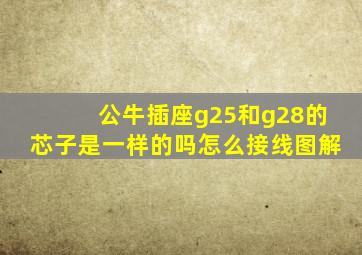 公牛插座g25和g28的芯子是一样的吗怎么接线图解