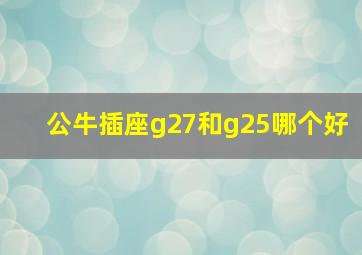 公牛插座g27和g25哪个好