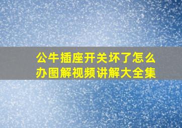 公牛插座开关坏了怎么办图解视频讲解大全集