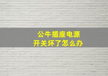 公牛插座电源开关坏了怎么办