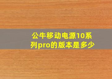 公牛移动电源10系列pro的版本是多少