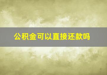 公积金可以直接还款吗