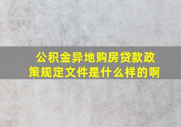 公积金异地购房贷款政策规定文件是什么样的啊