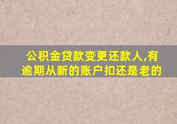 公积金贷款变更还款人,有逾期从新的账户扣还是老的