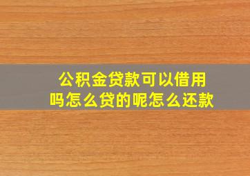 公积金贷款可以借用吗怎么贷的呢怎么还款