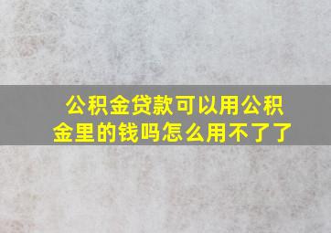 公积金贷款可以用公积金里的钱吗怎么用不了了