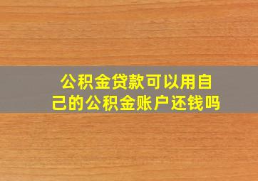 公积金贷款可以用自己的公积金账户还钱吗