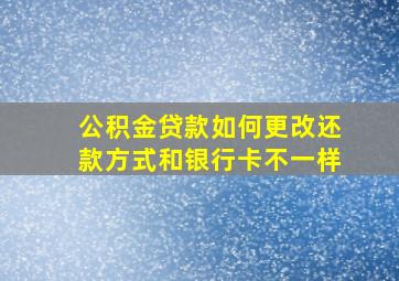 公积金贷款如何更改还款方式和银行卡不一样