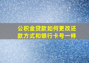 公积金贷款如何更改还款方式和银行卡号一样