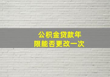 公积金贷款年限能否更改一次