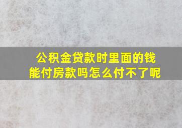 公积金贷款时里面的钱能付房款吗怎么付不了呢