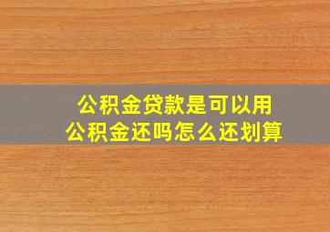 公积金贷款是可以用公积金还吗怎么还划算