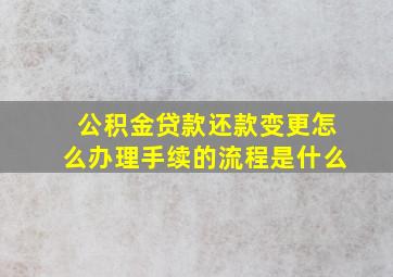 公积金贷款还款变更怎么办理手续的流程是什么