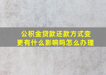 公积金贷款还款方式变更有什么影响吗怎么办理