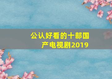 公认好看的十部国产电视剧2019