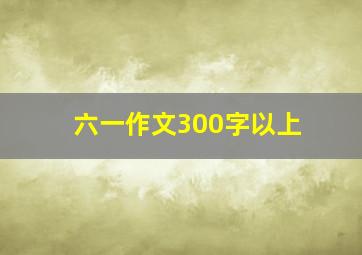 六一作文300字以上