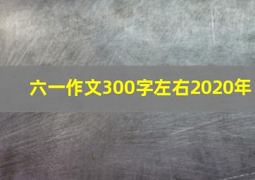 六一作文300字左右2020年