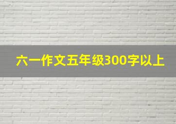 六一作文五年级300字以上