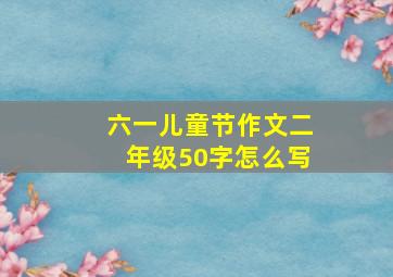 六一儿童节作文二年级50字怎么写