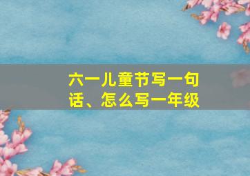 六一儿童节写一句话、怎么写一年级