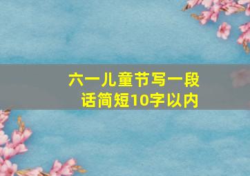 六一儿童节写一段话简短10字以内