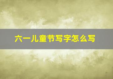 六一儿童节写字怎么写