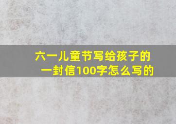 六一儿童节写给孩子的一封信100字怎么写的