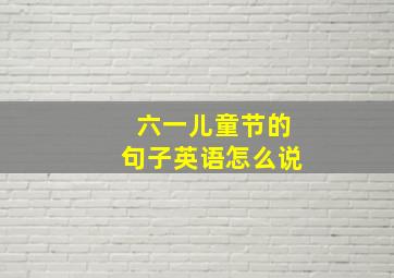 六一儿童节的句子英语怎么说