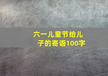 六一儿童节给儿子的寄语100字