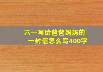 六一写给爸爸妈妈的一封信怎么写400字