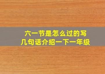 六一节是怎么过的写几句话介绍一下一年级