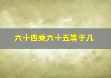 六十四乘六十五等于几