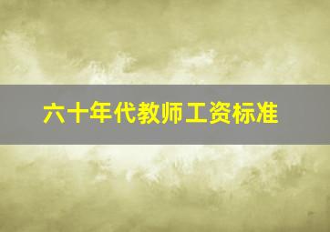 六十年代教师工资标准