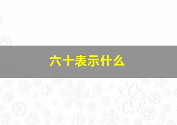 六十表示什么