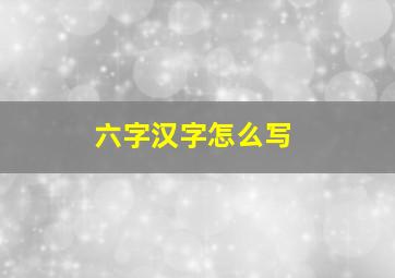 六字汉字怎么写