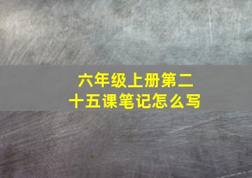 六年级上册第二十五课笔记怎么写