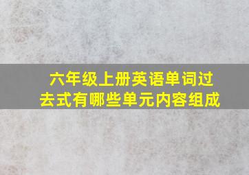 六年级上册英语单词过去式有哪些单元内容组成