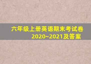 六年级上册英语期末考试卷2020~2021及答案