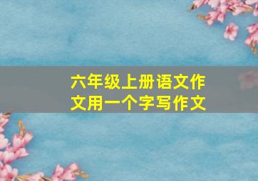 六年级上册语文作文用一个字写作文