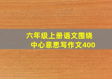 六年级上册语文围绕中心意思写作文400