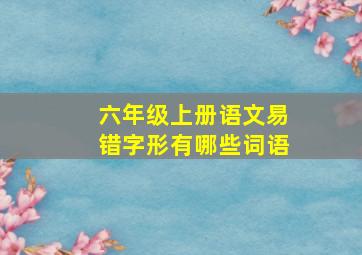 六年级上册语文易错字形有哪些词语