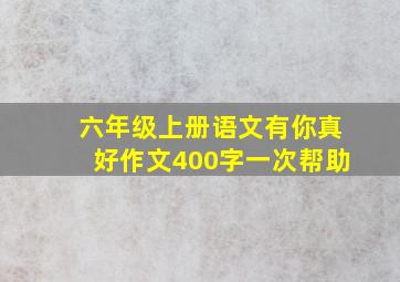 六年级上册语文有你真好作文400字一次帮助