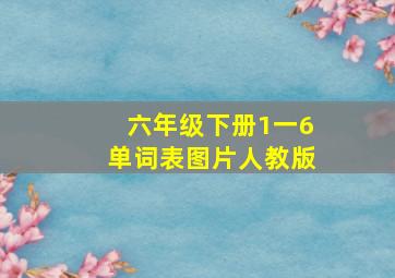 六年级下册1一6单词表图片人教版