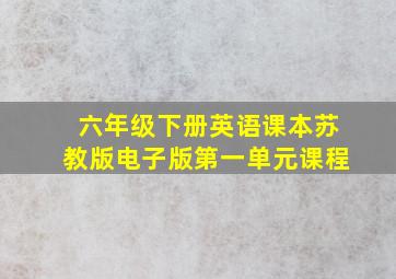 六年级下册英语课本苏教版电子版第一单元课程