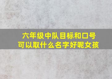 六年级中队目标和口号可以取什么名字好呢女孩