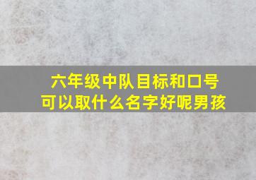 六年级中队目标和口号可以取什么名字好呢男孩