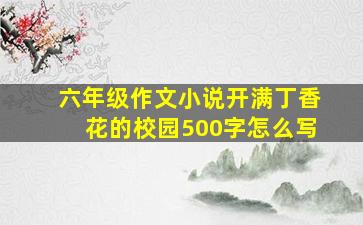 六年级作文小说开满丁香花的校园500字怎么写