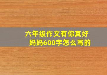 六年级作文有你真好妈妈600字怎么写的