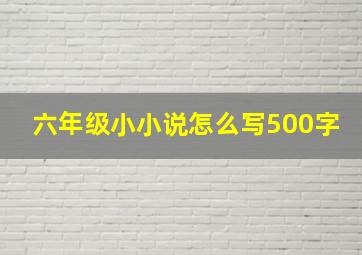 六年级小小说怎么写500字