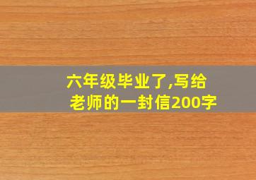 六年级毕业了,写给老师的一封信200字